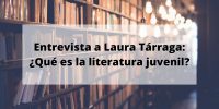Entrevista a Laura Tárraga: ¿Qué es la literatura juvenil?