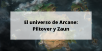 El universo de Arcane: Piltover y Zaun